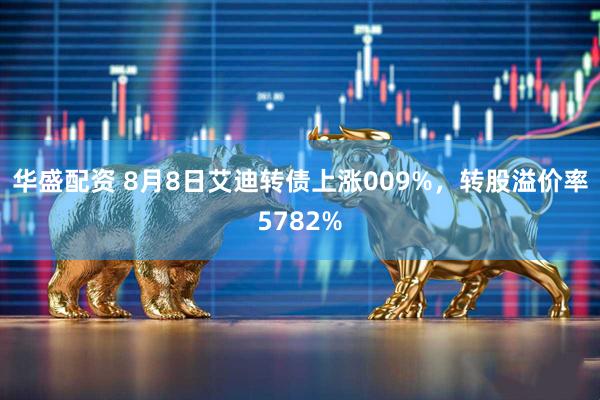华盛配资 8月8日艾迪转债上涨009%,转股溢价率5782%