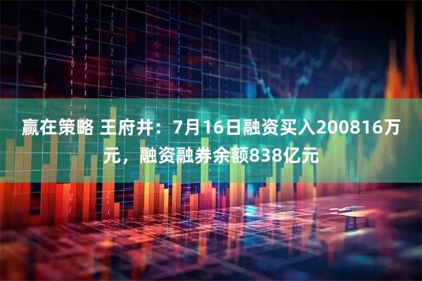 赢在策略 王府井：7月16日融资买入200816万元，融资融券余额838亿元