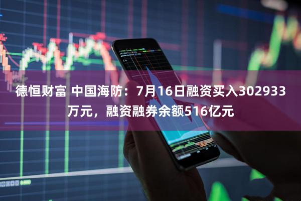 德恒财富 中国海防：7月16日融资买入302933万元，融资融券余额516亿元