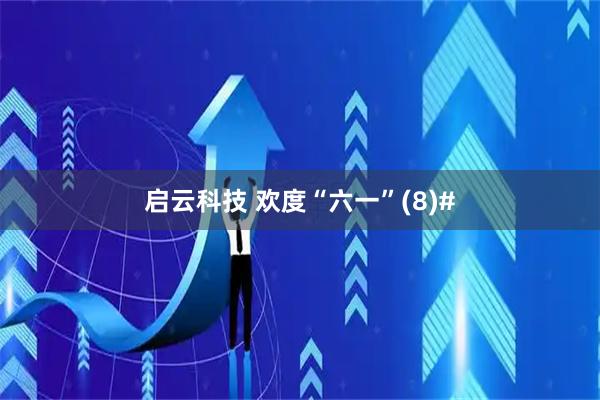 启云科技 欢度“六一”(8)#