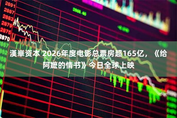 漢崋资本 2026年度电影总票房超165亿，《给阿嬷的情书》今日全球上映